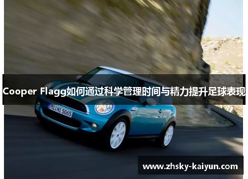 Cooper Flagg如何通过科学管理时间与精力提升足球表现