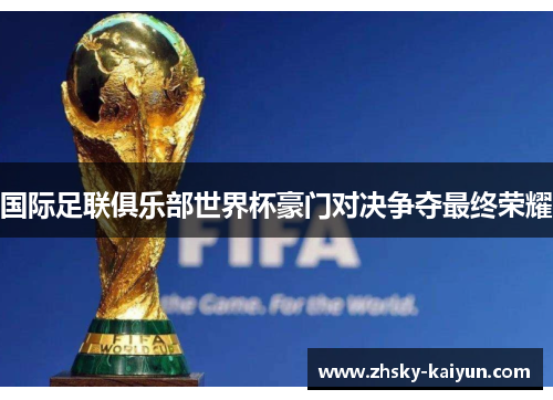 国际足联俱乐部世界杯豪门对决争夺最终荣耀