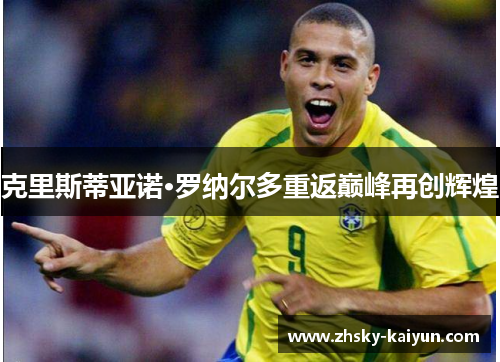 克里斯蒂亚诺·罗纳尔多重返巅峰再创辉煌