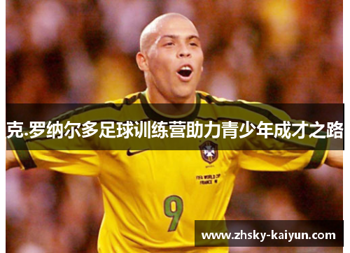 克.罗纳尔多足球训练营助力青少年成才之路