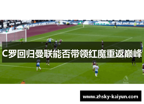 C罗回归曼联能否带领红魔重返巅峰