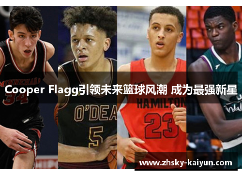 Cooper Flagg引领未来篮球风潮 成为最强新星