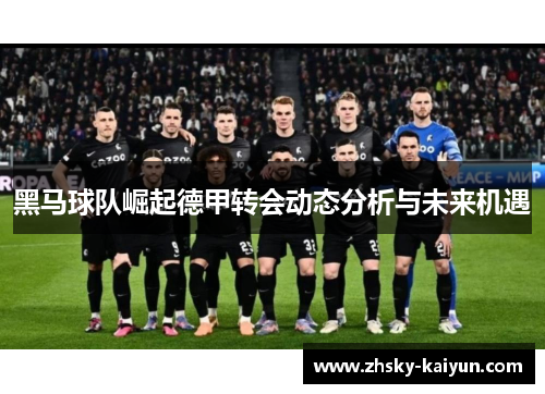 黑马球队崛起德甲转会动态分析与未来机遇