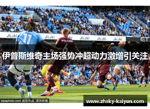 伊普斯维奇主场强势冲超动力激增引关注