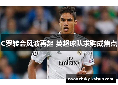C罗转会风波再起 英超球队求购成焦点