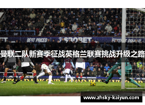 曼联二队新赛季征战英格兰联赛挑战升级之路