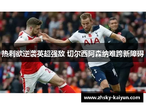 热刺欲逆袭英超强敌 切尔西阿森纳难跨新障碍